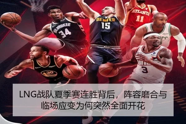 LNG战队夏季赛连胜背后，阵容磨合与临场应变为何突然全面开花 | dongqiudi